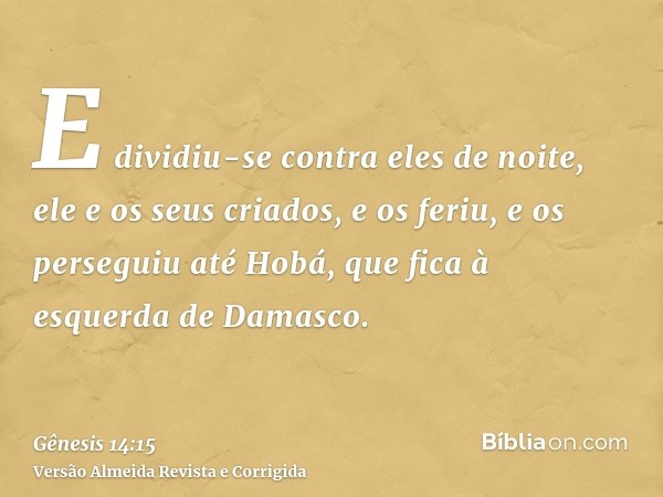 E dividiu-se contra eles de noite, ele e os seus criados, e os feriu, e os perseguiu até Hobá, que fica à esquerda de Damasco.