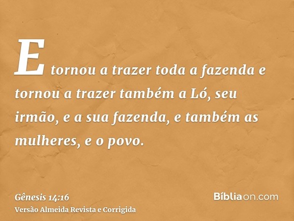 E tornou a trazer toda a fazenda e tornou a trazer também a Ló, seu irmão, e a sua fazenda, e também as mulheres, e o povo.