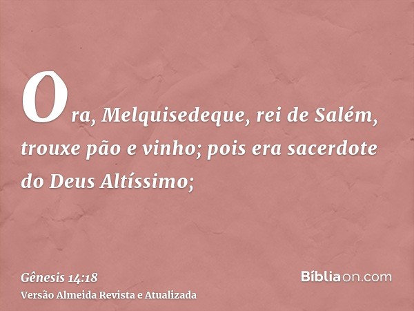 Ora, Melquisedeque, rei de Salém, trouxe pão e vinho; pois era sacerdote do Deus Altíssimo;