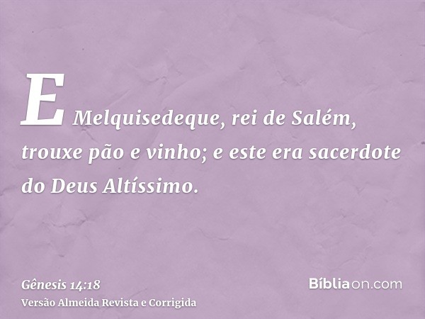 E Melquisedeque, rei de Salém, trouxe pão e vinho; e este era sacerdote do Deus Altíssimo.