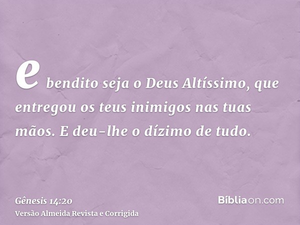 e bendito seja o Deus Altíssimo, que entregou os teus inimigos nas tuas mãos. E deu-lhe o dízimo de tudo.