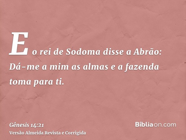 E o rei de Sodoma disse a Abrão: Dá-me a mim as almas e a fazenda toma para ti.
