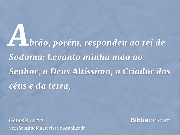 Abrão, porém, respondeu ao rei de Sodoma: Levanto minha mão ao Senhor, o Deus Altíssimo, o Criador dos céus e da terra,