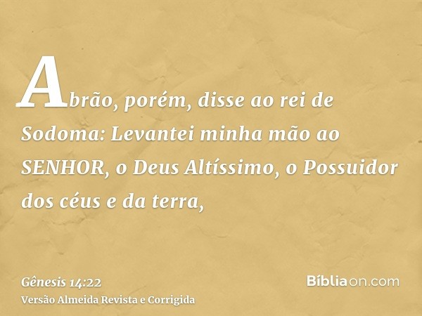 Abrão, porém, disse ao rei de Sodoma: Levantei minha mão ao SENHOR, o Deus Altíssimo, o Possuidor dos céus e da terra,