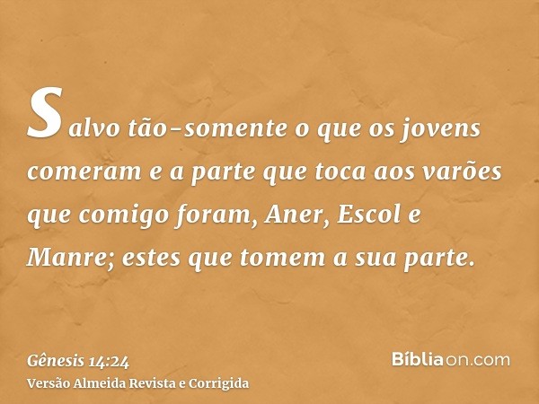 salvo tão-somente o que os jovens comeram e a parte que toca aos varões que comigo foram, Aner, Escol e Manre; estes que tomem a sua parte.