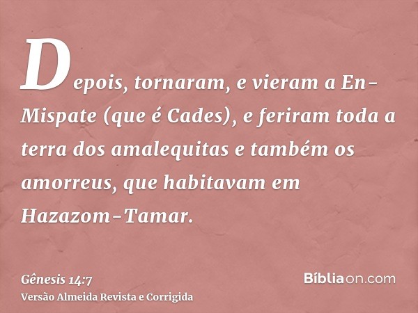 Depois, tornaram, e vieram a En-Mispate (que é Cades), e feriram toda a terra dos amalequitas e também os amorreus, que habitavam em Hazazom-Tamar.