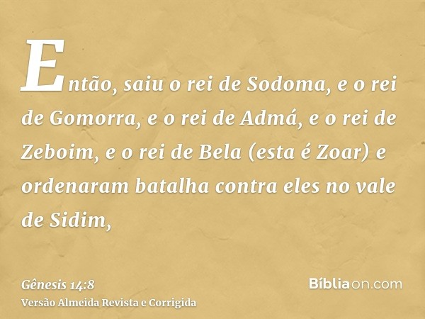 Então, saiu o rei de Sodoma, e o rei de Gomorra, e o rei de Admá, e o rei de Zeboim, e o rei de Bela (esta é Zoar) e ordenaram batalha contra eles no vale de Si