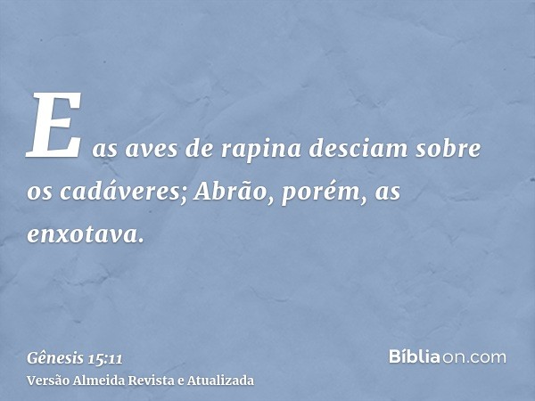 E as aves de rapina desciam sobre os cadáveres; Abrão, porém, as enxotava.