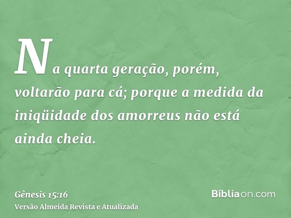 Na quarta geração, porém, voltarão para cá; porque a medida da iniqüidade dos amorreus não está ainda cheia.