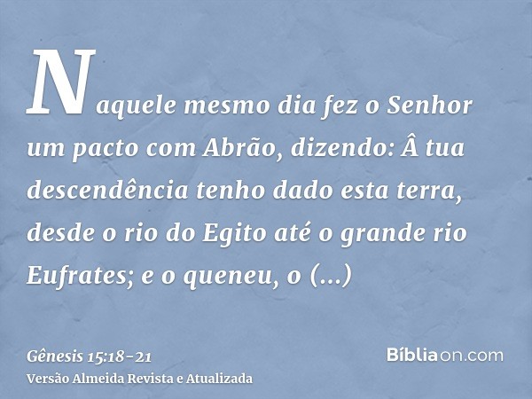 Naquele mesmo dia fez o Senhor um pacto com Abrão, dizendo: Â tua descendência tenho dado esta terra, desde o rio do Egito até o grande rio Eufrates;e o queneu,