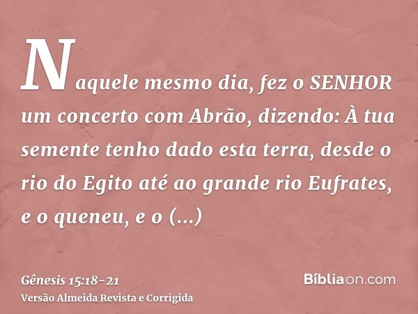 Naquele mesmo dia, fez o SENHOR um concerto com Abrão, dizendo: À tua semente tenho dado esta terra, desde o rio do Egito até ao grande rio Eufrates,e o queneu,