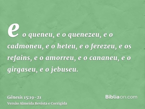 e o queneu, e o quenezeu, e o cadmoneu,e o heteu, e o ferezeu, e os refains,e o amorreu, e o cananeu, e o girgaseu, e o jebuseu.