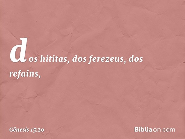 dos hititas, dos ferezeus, dos refains, -- Gênesis 15:20