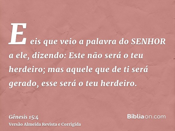 E eis que veio a palavra do SENHOR a ele, dizendo: Este não será o teu herdeiro; mas aquele que de ti será gerado, esse será o teu herdeiro.