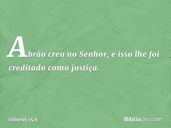 Abrão creu no Senhor, e isso lhe foi creditado como justiça. -- Gênesis 15:6