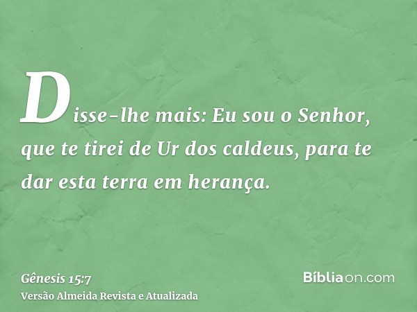 Disse-lhe mais: Eu sou o Senhor, que te tirei de Ur dos caldeus, para te dar esta terra em herança.