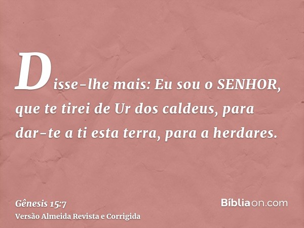 Disse-lhe mais: Eu sou o SENHOR, que te tirei de Ur dos caldeus, para dar-te a ti esta terra, para a herdares.