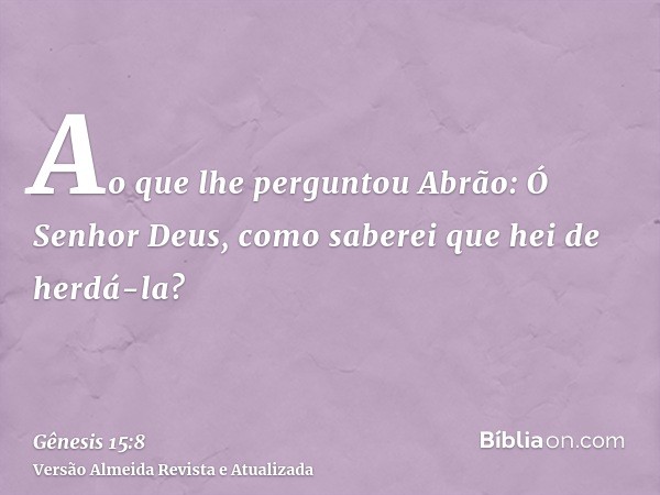 Ao que lhe perguntou Abrão: Ó Senhor Deus, como saberei que hei de herdá-la?