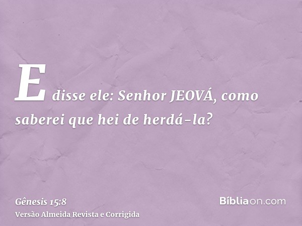 E disse ele: Senhor JEOVÁ, como saberei que hei de herdá-la?