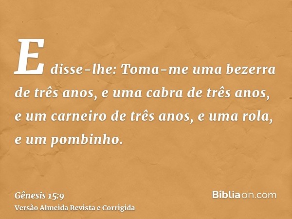 E disse-lhe: Toma-me uma bezerra de três anos, e uma cabra de três anos, e um carneiro de três anos, e uma rola, e um pombinho.