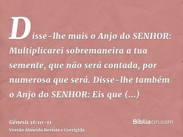 Disse-lhe mais o Anjo do SENHOR: Multiplicarei sobremaneira a tua semente, que não será contada, por numerosa que será.Disse-lhe também o Anjo do SENHOR: Eis qu