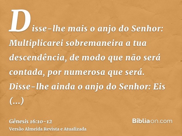 Disse-lhe mais o anjo do Senhor: Multiplicarei sobremaneira a tua descendência, de modo que não será contada, por numerosa que será.Disse-lhe ainda o anjo do Se