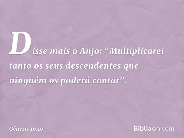 Disse mais o Anjo: "Multiplicarei tanto os seus descendentes que ninguém os poderá contar". -- Gênesis 16:10