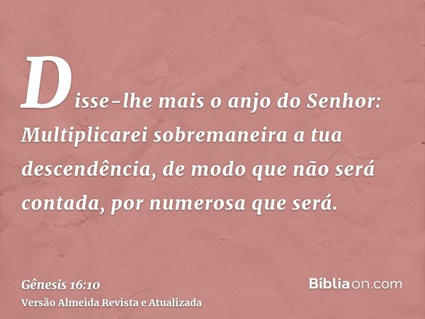 Disse-lhe mais o anjo do Senhor: Multiplicarei sobremaneira a tua descendência, de modo que não será contada, por numerosa que será.