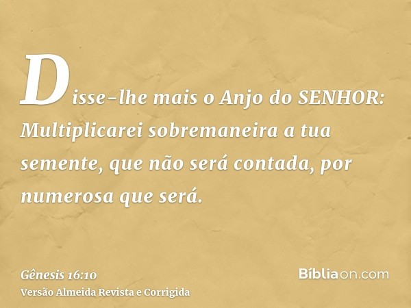 Disse-lhe mais o Anjo do SENHOR: Multiplicarei sobremaneira a tua semente, que não será contada, por numerosa que será.