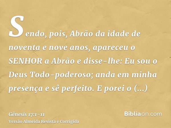 Sendo, pois, Abrão da idade de noventa e nove anos, apareceu o SENHOR a Abrão e disse-lhe: Eu sou o Deus Todo-poderoso; anda em minha presença e sê perfeito.E p