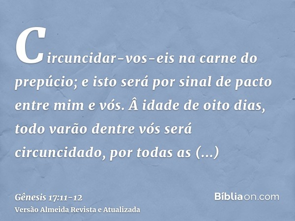 Circuncidar-vos-eis na carne do prepúcio; e isto será por sinal de pacto entre mim e vós. idade de oito dias, todo varão dentre vós será circuncidado, por toda