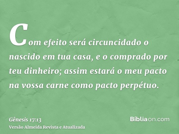 Com efeito será circuncidado o nascido em tua casa, e o comprado por teu dinheiro; assim estará o meu pacto na vossa carne como pacto perpétuo.