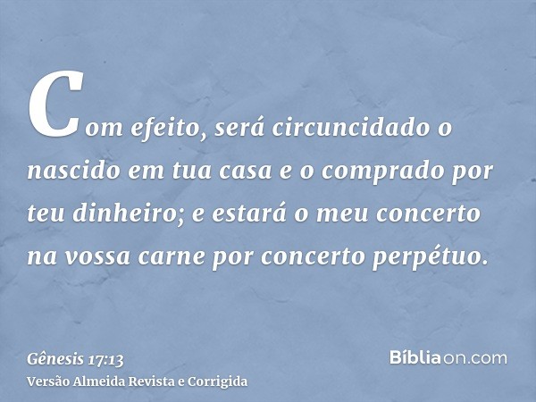 Com efeito, será circuncidado o nascido em tua casa e o comprado por teu dinheiro; e estará o meu concerto na vossa carne por concerto perpétuo.