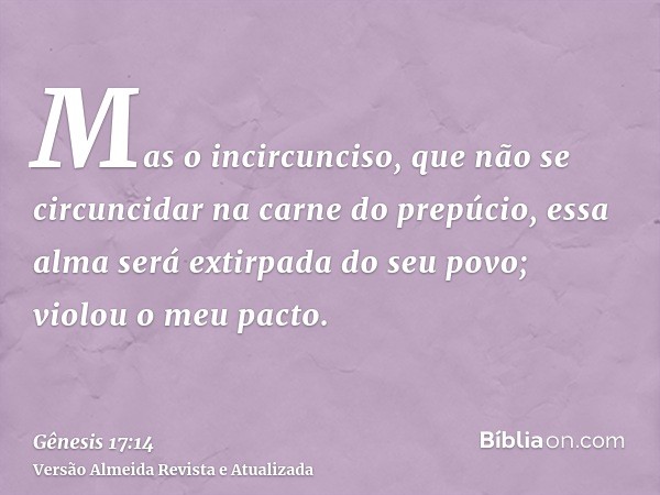 Mas o incircunciso, que não se circuncidar na carne do prepúcio, essa alma será extirpada do seu povo; violou o meu pacto.