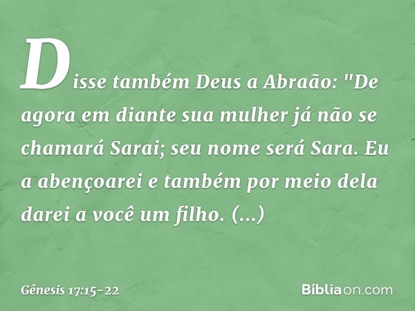 Disse também Deus a Abraão: "De agora em diante sua mulher já não se chamará Sarai; seu nome será Sara. Eu a abençoarei e tam­bém por meio dela darei a você um 