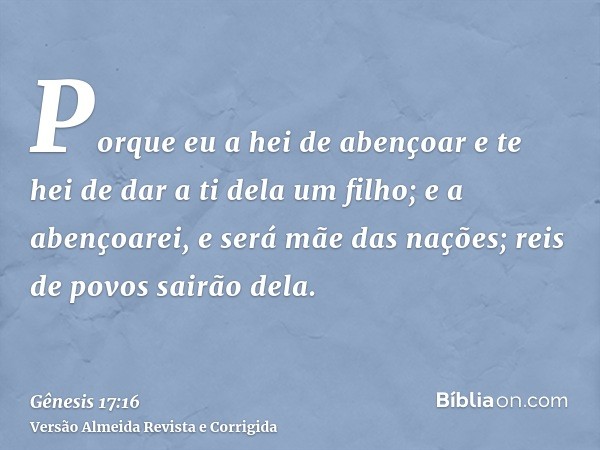 Porque eu a hei de abençoar e te hei de dar a ti dela um filho; e a abençoarei, e será mãe das nações; reis de povos sairão dela.