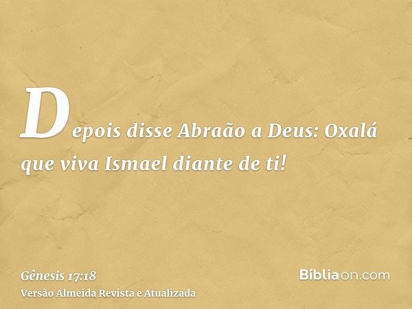 Depois disse Abraão a Deus: Oxalá que viva Ismael diante de ti!