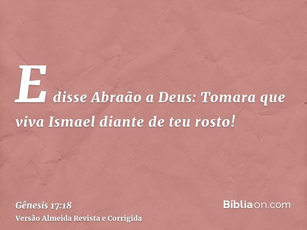 E disse Abraão a Deus: Tomara que viva Ismael diante de teu rosto!