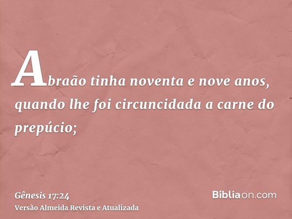 Abraão tinha noventa e nove anos, quando lhe foi circuncidada a carne do prepúcio;