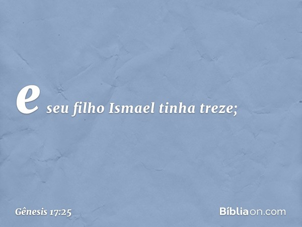 e seu filho Ismael tinha treze; -- Gênesis 17:25