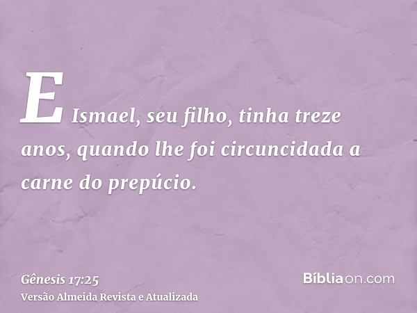 E Ismael, seu filho, tinha treze anos, quando lhe foi circuncidada a carne do prepúcio.