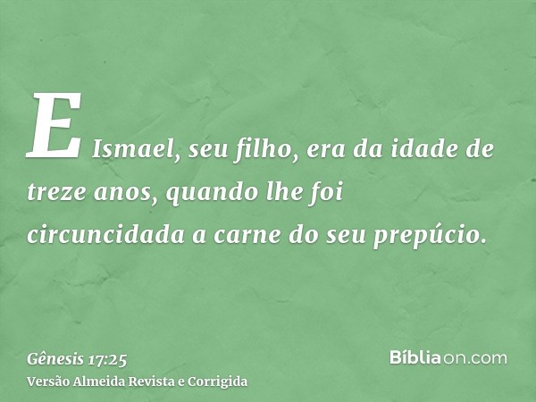 E Ismael, seu filho, era da idade de treze anos, quando lhe foi circuncidada a carne do seu prepúcio.