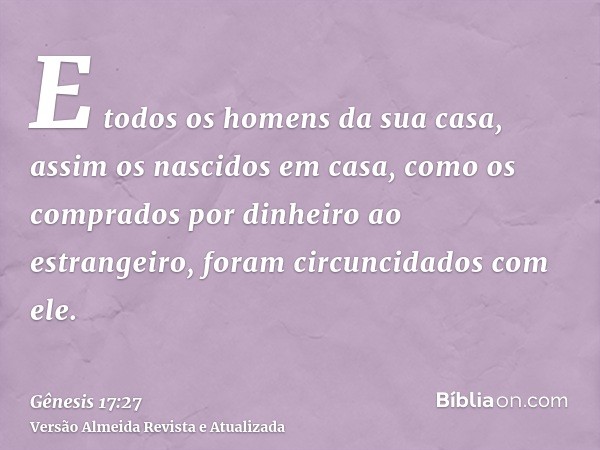 E todos os homens da sua casa, assim os nascidos em casa, como os comprados por dinheiro ao estrangeiro, foram circuncidados com ele.