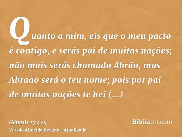 Quanto a mim, eis que o meu pacto é contigo, e serás pai de muitas nações;não mais serás chamado Abrão, mas Abraão será o teu nome; pois por pai de muitas naçõe