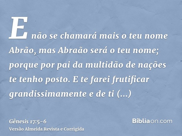 E não se chamará mais o teu nome Abrão, mas Abraão será o teu nome; porque por pai da multidão de nações te tenho posto.E te farei frutificar grandissimamente e