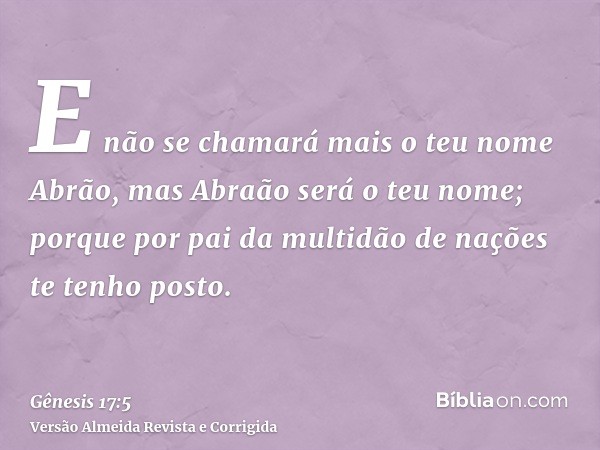 E não se chamará mais o teu nome Abrão, mas Abraão será o teu nome; porque por pai da multidão de nações te tenho posto.