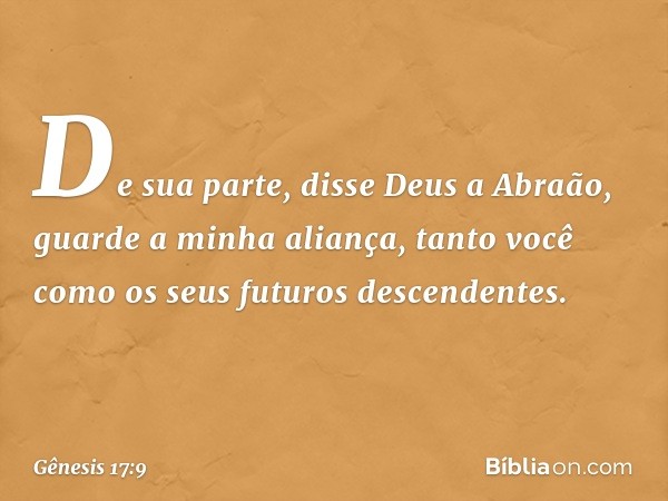 "De sua parte", disse Deus a Abraão, "guarde a minha ali­ança, tanto você como os seus futuros descendentes. -- Gênesis 17:9