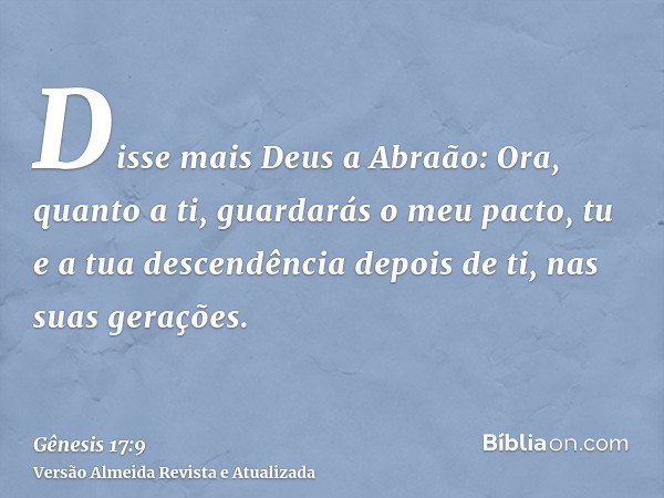 Disse mais Deus a Abraão: Ora, quanto a ti, guardarás o meu pacto, tu e a tua descendência depois de ti, nas suas gerações.