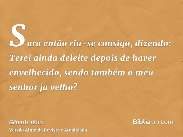 Sara então riu-se consigo, dizendo: Terei ainda deleite depois de haver envelhecido, sendo também o meu senhor ja velho?