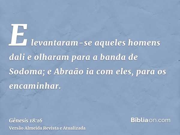 E levantaram-se aqueles homens dali e olharam para a banda de Sodoma; e Abraão ia com eles, para os encaminhar.